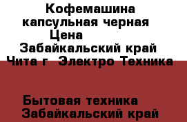 Кофемашина капсульная черная › Цена ­ 2 300 - Забайкальский край, Чита г. Электро-Техника » Бытовая техника   . Забайкальский край